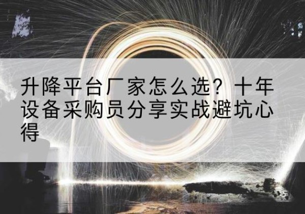 井冈山升降平台厂家-怎么选？十年设备采购员分享实战避坑心得